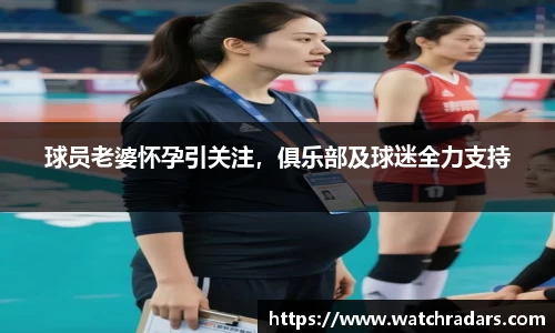 球员老婆怀孕引关注，俱乐部及球迷全力支持