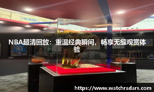 NBA超清回放：重温经典瞬间，畅享无缝观赏体验